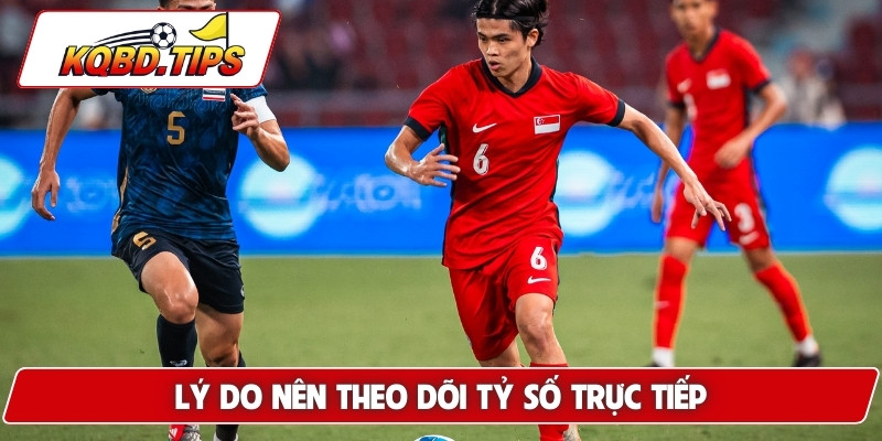 Lý do nên theo dõi tỷ số trực tiếp