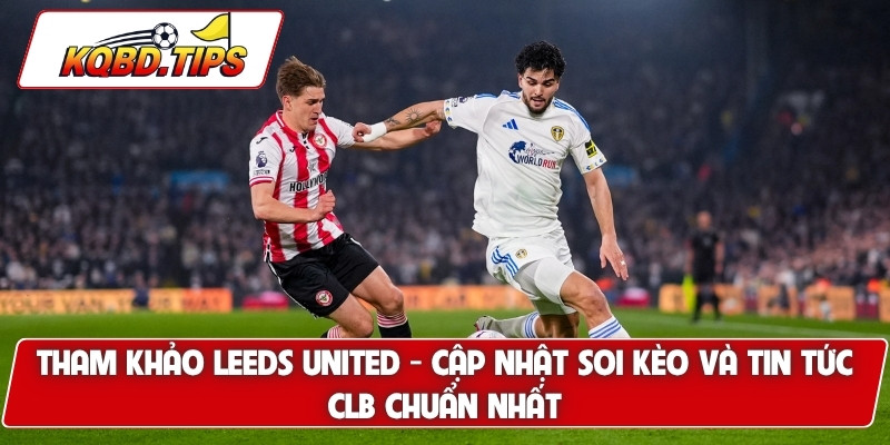 Tham khảo Leeds United - cập nhật soi kèo và tin tức clb chuẩn nhất