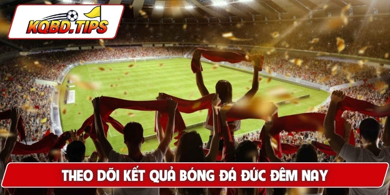 Theo dõi kết quả bóng đá Đức đêm nay