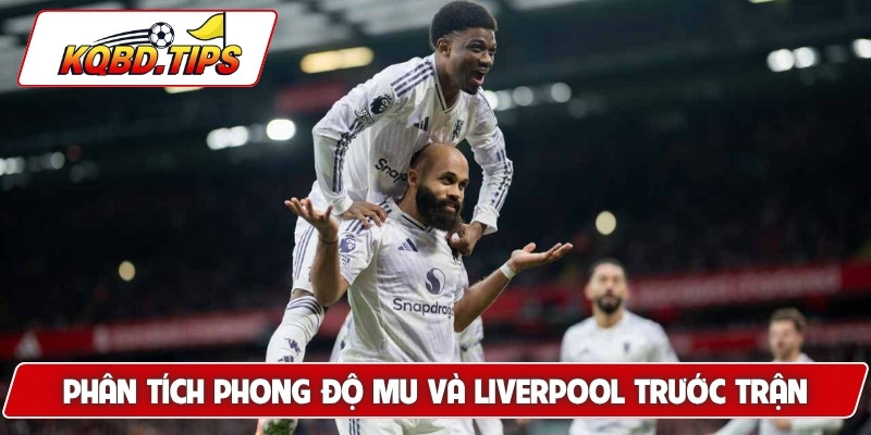 Phân tích phong độ thực tế của MU và Liverpool trước trận