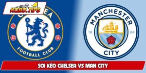 Soi kèo Chelsea vs Man City, 22h30 ngày 12/4 Ngoại hạng Anh